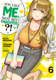 Title: You Like Me, Not My Daughter?! (Manga) Vol. 6, Author: Kota Nozomi