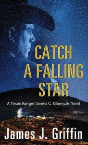 Title: Catch a Falling Star: A Texas Ranger James C. Blawcyzk Novel, Author: James J Griffin