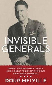 Title: Invisible Generals: Rediscovering Family Legacy, and a Quest to Honor America's First Black Generals, Author: Doug Melville