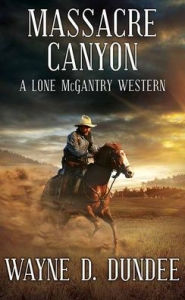 Title: Massacre Canyon: A Lone McGantry Western, Author: Wayne D Dundee