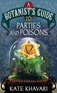 Title: A Botanist's Guide to Parties and Poisons: A Saffron Everleigh Mystery, Author: Kate Khavari