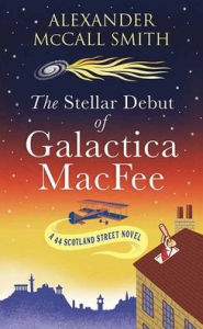 Title: The Stellar Debut of Galactica Macfee: A 44 Scotland Street Novel, Author: Alexander McCall Smith
