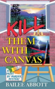 Title: Kill Them with Canvas: A Paint by Murder Mystery, Author: Bailee Abbott