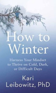 Title: How to Winter: Harness Your Mindset to Thrive on Cold, Dark, or Difficult Days, Author: Kari Leibowitz