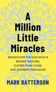 Title: A Million Little Miracles: Rediscover the God Who Is Bigger Than Big, Closer Than Close, and Gooder Than Good, Author: Mark Batterson