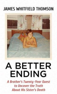 Title: A Better Ending: A Brother's Twenty-Year Quest to Uncover the Truth about His, Author: James Whitfield Thomson