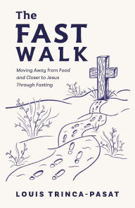 Download ebooks free online The Fast Walk: Moving Away from Food and Closer to Jesus Through Fasting by Louis Trinca-Pasat CHM PDF DJVU 9798891652309 English version