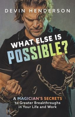 What Else Is Possible?: A Magician's Secrets to Greater Breakthroughs in Your Life and Work