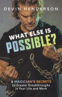 What Else Is Possible?: A Magician's Secrets to Greater Breakthroughs in Your Life and Work