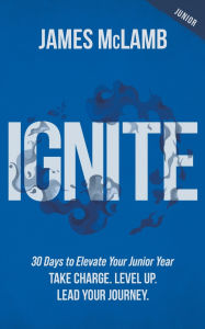 Title: Ignite: Take Charge. Level Up. Lead Your Journey, Author: James McLamb