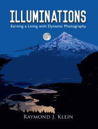 Title: Illuminations: Earning a Living with Dynamic Photography, Author: Raymond J. Klein