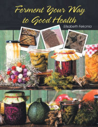 Title: Ferment Your Way to Good Health, Author: Elisabeth Fekonia