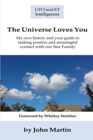 Title: The Universe Loves You: My personal history and your guide to making positive and meaningful contact with our Star Family, Author: John Martin