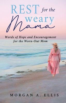 Rest for the Weary Mama: Words of Hope and Encouragement Worn-Out Mom