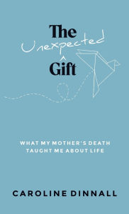 Free books download pdf file The Unexpected Gift: What My Mother's Death Taught Me About Life 9798891850941 English version by Caroline Dinnall