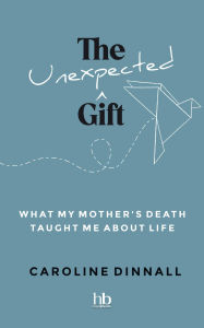 Free books download for kindle The Unexpected Gift: What My Mother's Death Taught Me About Life by Caroline Dinnall 9798891850934 ePub RTF