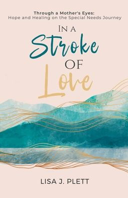 a Stroke of Love: Through Mother's Eyes: Hope and Healing on the Special Needs Journey