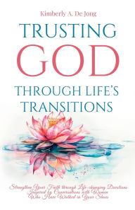 Books for free download Trusting God Through Life's Transitions: Strengthen Your Faith through Life-changing Devotions Inspired by Conversations with Women Who Have Walked in Your Shoes