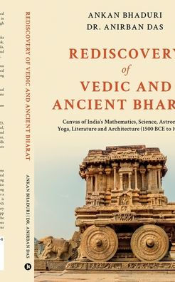 Rediscovery of Vedic and Ancient Bharat: Canvas of India's Mathematics, Science, Astronomy, Yoga, Literature and Architecture (1500 BCE to 1000 CE)