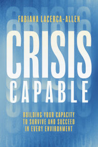 Title: Crisis Capable: Building Your Capacity to Survive and Succeed in Every Environment, Author: Fabiana Lacerca-Allen