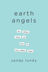 Title: Earth Angels: How Ordinary Actions Can Leave an Extraordinary Impact, Author: Sandy Lundy