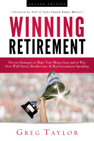 Title: Winning Retirement (Second Edition): Proven Strategies to Make Your Money Last and to Win Over Wall Street, Health-Care & Big Government Spending, Author: Greg Taylor