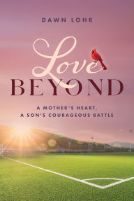 Title: Love Beyond: A Mother's Heart, a Son's Courageous Battle, Author: Dawn Lohr