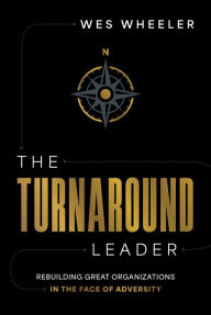 Title: The Turnaround Leader: Rebuilding Great Organizations in the Face of Adversity, Author: Wes Wheeler