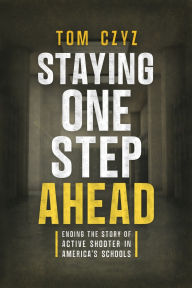 Title: Staying One Step Ahead: Ending the Story of Active Shooter in America's Schools, Author: Tom Czyz