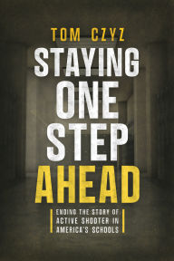 Title: Staying One Step Ahead: Ending the Story of Active Shooter in America's Schools, Author: Tom Czyz