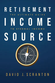 Title: Retirement Income Source: The Ultimate Guide to Eternal Income, Author: David J. Scranton