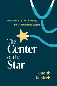 Title: The Center of the Star: Understanding and Changing the US Healthcare System, Author: Judith Kunisch