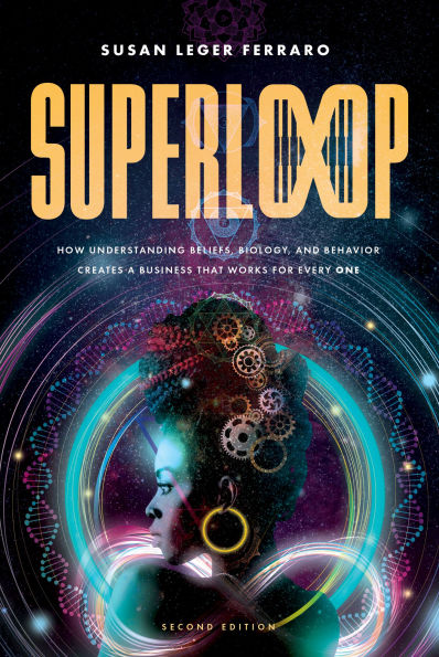 SuperLoop (Second Edition): How Understanding Beliefs, Biology, and Behavior Creates a Business That Works for Every One