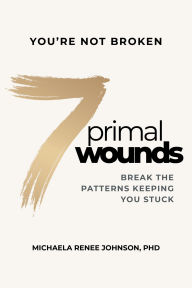 Title: 7 Primal Wounds: Break the Patterns Keeping You Stuck, Author: Michaela Renee Johnson