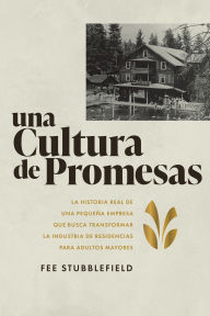 Title: Una Cultura de Promesas: La Historia Real de Una Pequeña Empresa que Busca Transformar la Industria de Residencias papa Adultos Mayores, Author: Fee Stubblefield