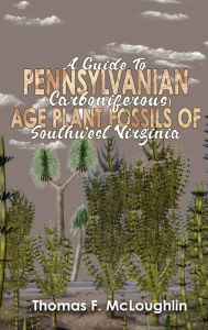 Title: A Guide to Pennsylvanian (Carboniferous) Age Plant Fossils of Southwest Virginia, Author: Thomas M McLoughlin