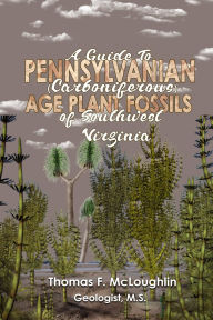 Title: A Guide To Pennsylvanian (Carboniferous) Age Plant Fossils of Southwest Virginia, Author: Thomas McLoughlin