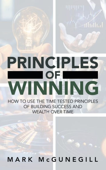 principles of Winning: how to use the time tested building success and wealth over