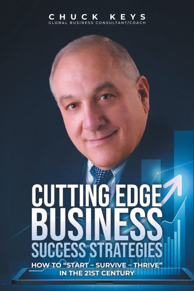 Cutting Edge Business Success Strategies: How to "Start - Survive Thrive" the 21st Century