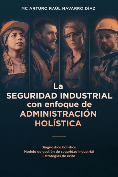 La seguridad industrial con enfoque de administraciï¿½n holï¿½stica: Diagnï¿½stico holï¿½stico. Modelo de gestiï¿½n de seguridad industrial. Estrategias de ï¿½xito