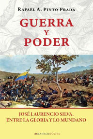 Title: Guerra y poder: Josï¿½ Laurencio Silva, entre la gloria y lo mundano, Author: Rafael A. Pinto Prada
