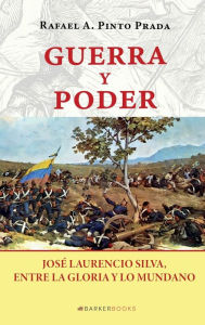 Title: Guerra y poder: Josï¿½ Laurencio Silva, entre la gloria y lo mundano, Author: Rafael A. Pinto Prada