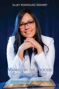 Title: Marked by the process: But restored by God!, Author: Sujey Rodrïguez Irizarry