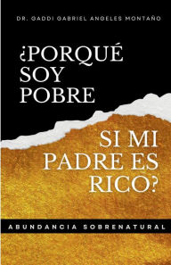 Title: ï¿½Porquï¿½ Soy Pobre Si Mi Padre Es Rico?: Abundancia Sobrenatural, Author: Dr. Gaddi Gabriel Angeles Montaïo