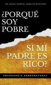 Title: ï¿½Porquï¿½ Soy Pobre Si Mi Padre Es Rico?: Abundancia Sobrenatural, Author: Dr. Gaddi Gabriel Angeles Montaïo