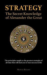 Title: Strategy: The Secret Knowledge of Alexander the Great:, Author: Manuel Bogado