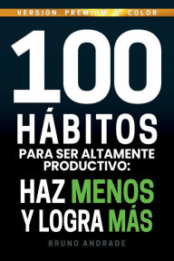 Title: 100 hï¿½bitos para ser altamente productivo: Haz menos y logra mï¿½s, Author: Bruno Andrade