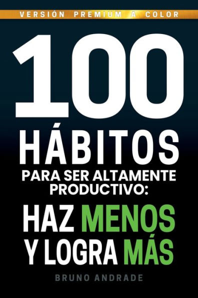 100 hï¿½bitos para ser altamente productivo: Haz menos y logra mï¿½s