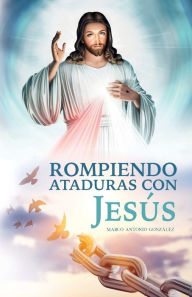 Title: Rompiendo ataduras con Jesï¿½s, Author: Marco Antonio Gonzïlez