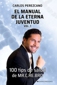 Title: El manual de la eterna juventud. Vol 1: 100 tips de salud de MR. C.RE.BRO, Author: Carlos E. Perezcano